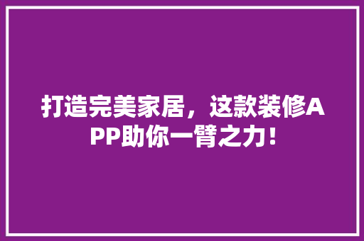 打造完美家居，这款装修APP助你一臂之力！