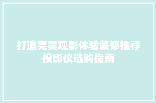 打造完美观影体验装修推荐投影仪选购指南