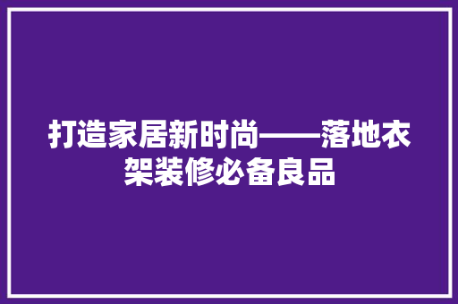 打造家居新时尚——落地衣架装修必备良品