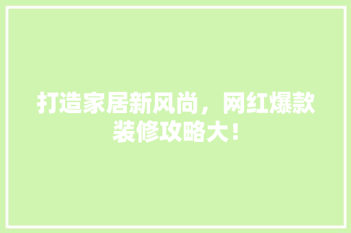 打造家居新风尚，网红爆款装修攻略大！
