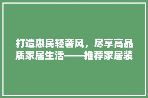 打造惠民轻奢风，尽享高品质家居生活——推荐家居装修风格