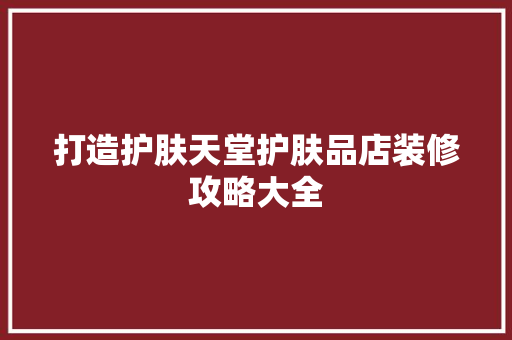 打造护肤天堂护肤品店装修攻略大全