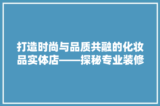 打造时尚与品质共融的化妆品实体店——探秘专业装修团队背后的故事