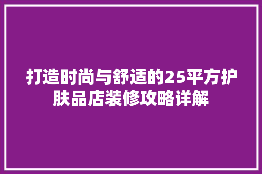 打造时尚与舒适的25平方护肤品店装修攻略详解