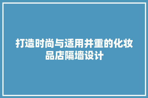 打造时尚与适用并重的化妆品店隔墙设计