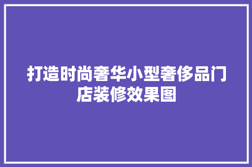 打造时尚奢华小型奢侈品门店装修效果图