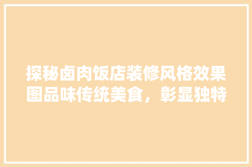 探秘卤肉饭店装修风格效果图品味传统美食，彰显独特魅力
