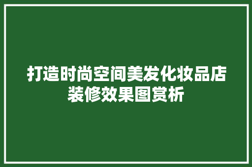 打造时尚空间美发化妆品店装修效果图赏析