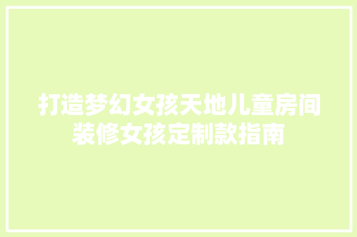 打造梦幻女孩天地儿童房间装修女孩定制款指南