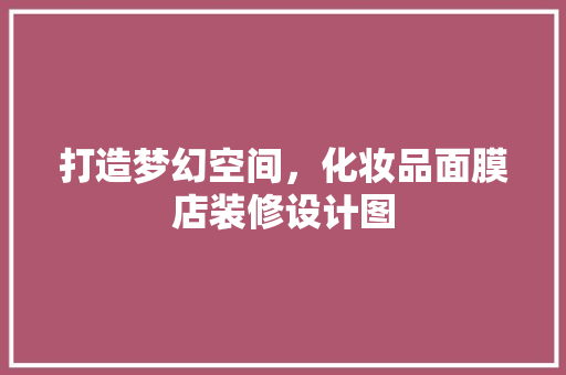 打造梦幻空间，化妆品面膜店装修设计图