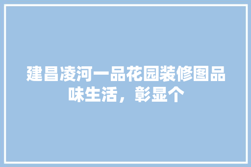 建昌凌河一品花园装修图品味生活，彰显个
