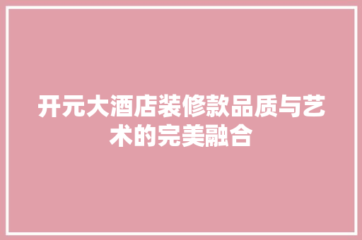 开元大酒店装修款品质与艺术的完美融合