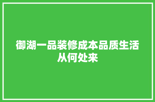 御湖一品装修成本品质生活从何处来