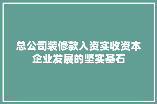 总公司装修款入资实收资本企业发展的坚实基石