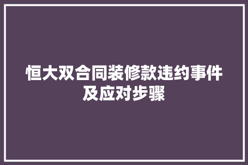 恒大双合同装修款违约事件及应对步骤