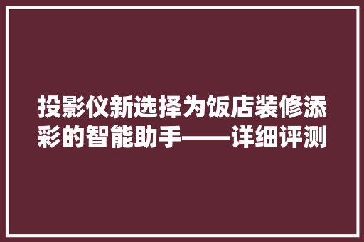 投影仪新选择为饭店装修添彩的智能助手——详细评测