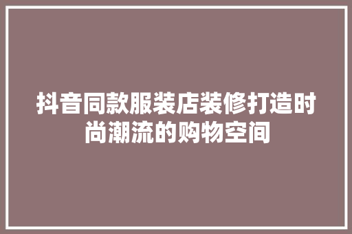 抖音同款服装店装修打造时尚潮流的购物空间