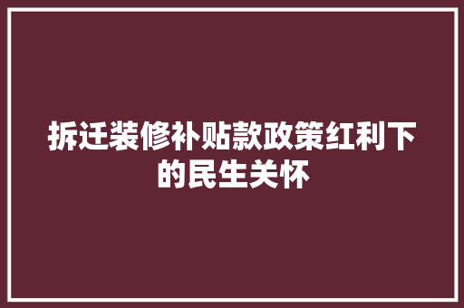 拆迁装修补贴款政策红利下的民生关怀