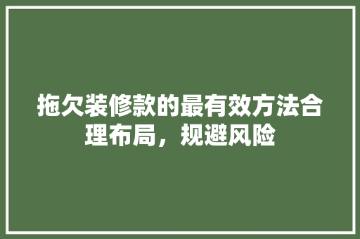 拖欠装修款的最有效方法合理布局，规避风险