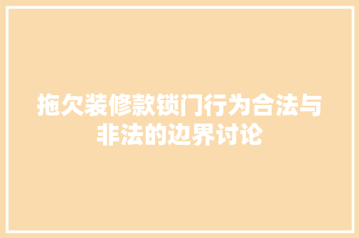 拖欠装修款锁门行为合法与非法的边界讨论