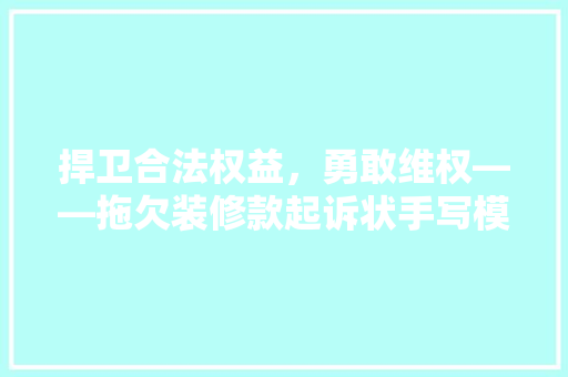 捍卫合法权益，勇敢维权——拖欠装修款起诉状手写模板与例子分析