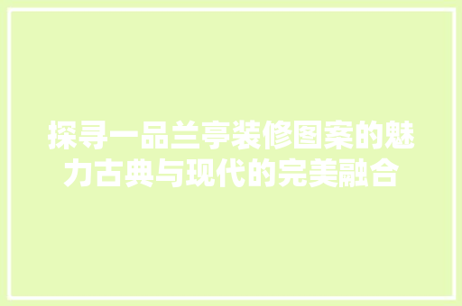 探寻一品兰亭装修图案的魅力古典与现代的完美融合
