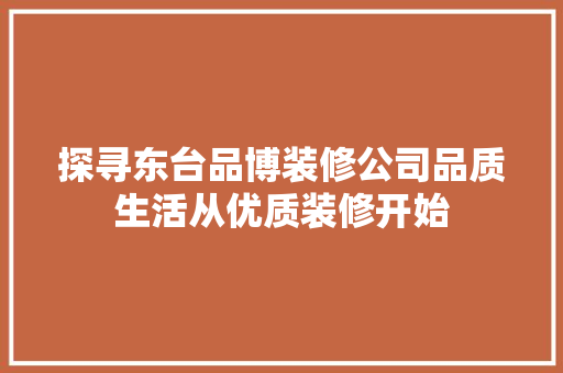 探寻东台品博装修公司品质生活从优质装修开始