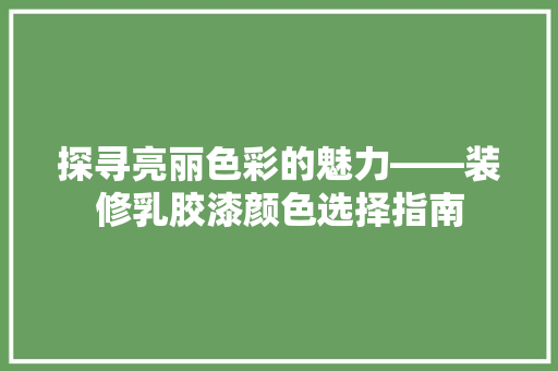 探寻亮丽色彩的魅力——装修乳胶漆颜色选择指南