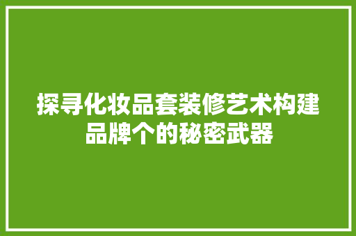 探寻化妆品套装修艺术构建品牌个的秘密武器