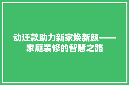 动迁款助力新家焕新颜——家庭装修的智慧之路