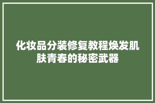 化妆品分装修复教程焕发肌肤青春的秘密武器