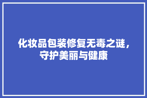 化妆品包装修复无毒之谜，守护美丽与健康