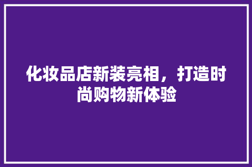 化妆品店新装亮相，打造时尚购物新体验
