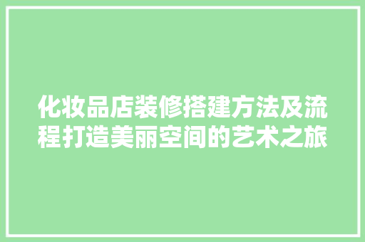 化妆品店装修搭建方法及流程打造美丽空间的艺术之旅