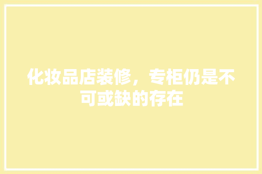 化妆品店装修，专柜仍是不可或缺的存在