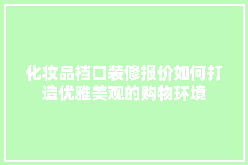 化妆品档口装修报价如何打造优雅美观的购物环境