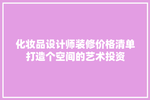 化妆品设计师装修价格清单打造个空间的艺术投资