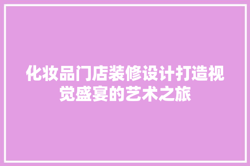 化妆品门店装修设计打造视觉盛宴的艺术之旅