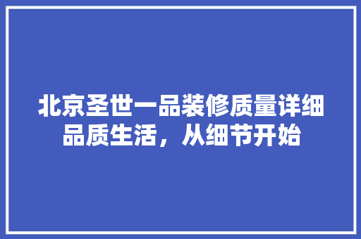 北京圣世一品装修质量详细品质生活，从细节开始
