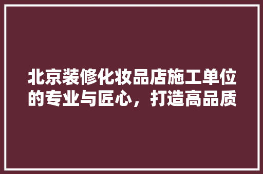 北京装修化妆品店施工单位的专业与匠心，打造高品质购物环境