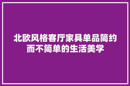 北欧风格客厅家具单品简约而不简单的生活美学