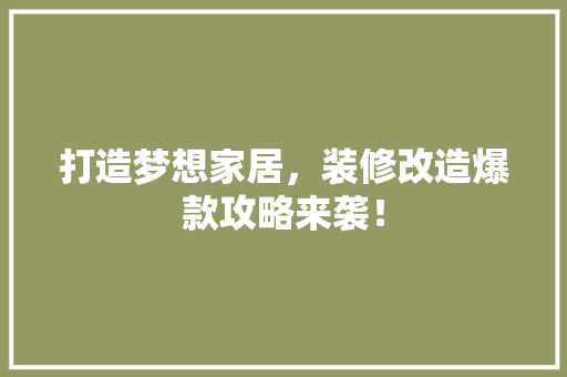 打造梦想家居，装修改造爆款攻略来袭！