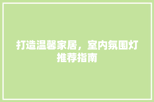 打造温馨家居，室内氛围灯推荐指南