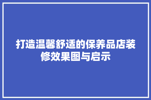 打造温馨舒适的保养品店装修效果图与启示  第1张