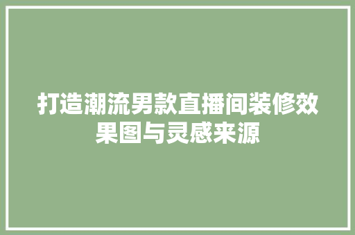 打造潮流男款直播间装修效果图与灵感来源