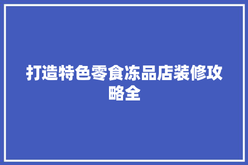 打造特色零食冻品店装修攻略全