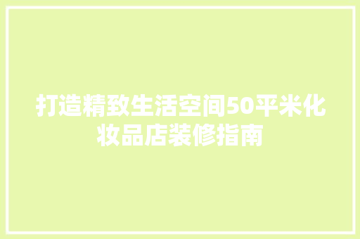 打造精致生活空间50平米化妆品店装修指南