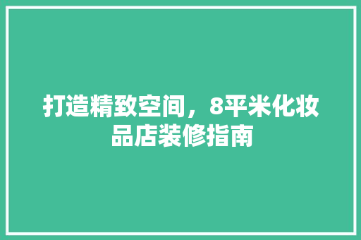 打造精致空间，8平米化妆品店装修指南  第1张