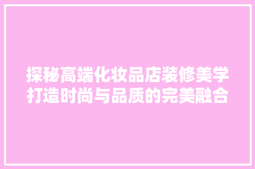 探秘高端化妆品店装修美学打造时尚与品质的完美融合