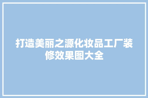 打造美丽之源化妆品工厂装修效果图大全